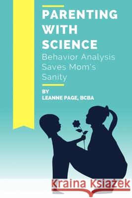 Parenting with Science: Behavior Analysis Saves Mom's Sanity Leanne Pag 9780692495285 Bcbatoday - książka