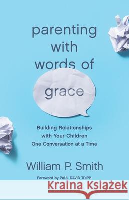 Parenting with Words of Grace: Building Relationships with Your Children One Conversation at a Time William P. Smith Paul David Tripp 9781433560972 Crossway Books - książka