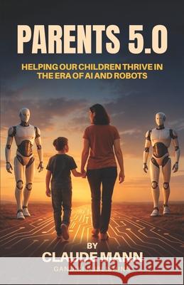 Parents 5.0: Helping Our Children Thrive in the Era of AI and Robots Claude Mann 9783912246001 Gandiki Publishing - książka