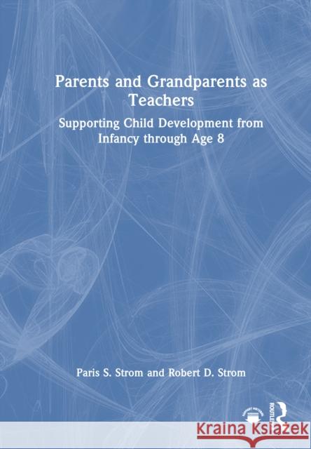 Parents and Grandparents as Teachers: Supporting Child Development from Infancy Through Age 8 Paris S. Strom Robert D. Strom 9781032878287 Routledge - książka