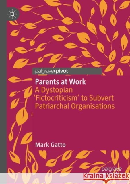 Parents at Work: A Dystopian ‘Fictocriticism’ to Subvert Patriarchal Organisations Mark Gatto 9783031154812 Springer International Publishing AG - książka