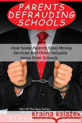 Parents Defrauding Schools: How Some Parents Steal Money, Services and Other Valuable Items From Schools Frankel, Steve 9781539711506 Createspace Independent Publishing Platform - książka