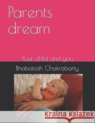 Parents dream: Your child and you Bhabotosh Chakraborty 9781521196564 Independently Published - książka