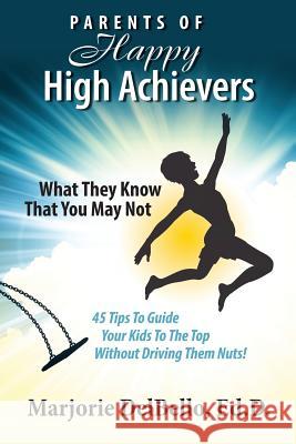Parents of Happy High Achievers: 45 Tips To Guide Your Kids To The Top Without Driving Them Nuts! Delbello Ed D., Marjorie 9781482544244 Createspace - książka