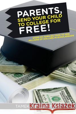 PARENTS, Send Your Child to College for FREE!: Steps My Families Took to Win Millions of Dollars in Scholarships Williamson, Tameka L. 9781507739891 Createspace - książka