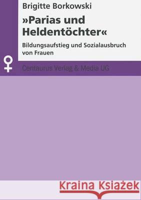 Parias Und Heldentöchter: Bildungsaufstieg Und Sozialausbruch Von Frauen Borkowski, Brigitte 9783825501020 Centaurus Verlag & Media - książka