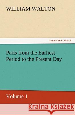 Paris from the Earliest Period to the Present Day, Volume 1 William Walton, Sir 9783847222521 Tredition Classics - książka