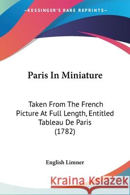 Paris In Miniature: Taken From The French Picture At Full Length, Entitled Tableau De Paris (1782) English Limner 9780548877418  - książka