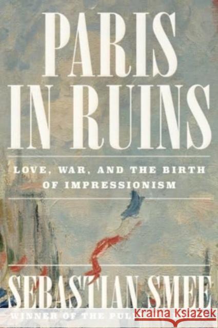 Paris in Ruins - Love, War, and the Birth of Impressionism  9781324006954 W. W. Norton & Company - książka