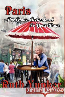 Paris I've Grown Accustomed to Your Ways. Ruth Yunker 9781432796983 Outskirts Press - książka