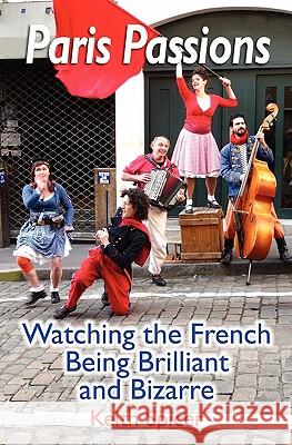 Paris Passions: Watching the French Being Brilliant and Bizarre Keith Spicer 9781439213926 Booksurge Publishing - książka