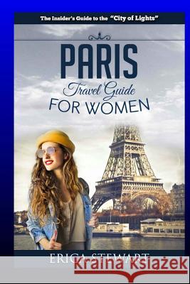 Paris: The Complete Insider´s Guide for Women Traveling To Paris: Travel France Europe Guidebook (Europe France General Short Stewart, Erica 9781544787930 Createspace Independent Publishing Platform - książka