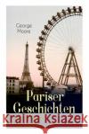 Pariser Geschichten (Vollst�ndige Deutsche Ausgabe) George Moore, MD, Max Meyerfeld 9788027311385 e-artnow