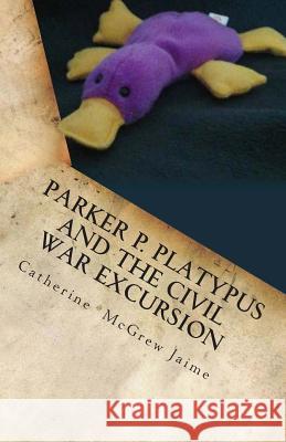 Parker P. Platypus and the Civil War Excursion: Manassas, Gettysburg, and Appomattox Court House Mrs Catherine McGrew Jaime 9781483970899 Createspace - książka