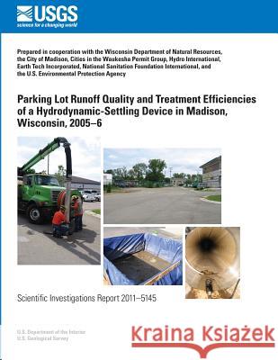 Parking Lot Runoff Quality and Treatment Efficiencies of a Hydrodynamic-Settling Device in Madison, Wisconsin, 2005?6 U. S. Department of the Interior 9781499616774 Createspace - książka