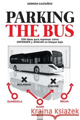 Parking the Bus: 109 ideas para repensar cómo DEFENDER y ATACAR un bloque bajo Germán Castaños, Librofutbol Com 9789873979996 Librofutbol.com - książka