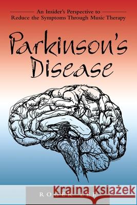 Parkinson's Disease: An Insider's Perspective to Reduce the Symptoms Through Music Therapy Roger Lee 9781462412655 Inspiring Voices - książka