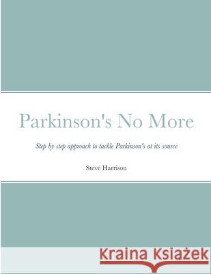Parkinson's No More: Step by step approach to tackle Parkinson's at its source Harrison, Steve 9781716302312 Lulu.com - książka