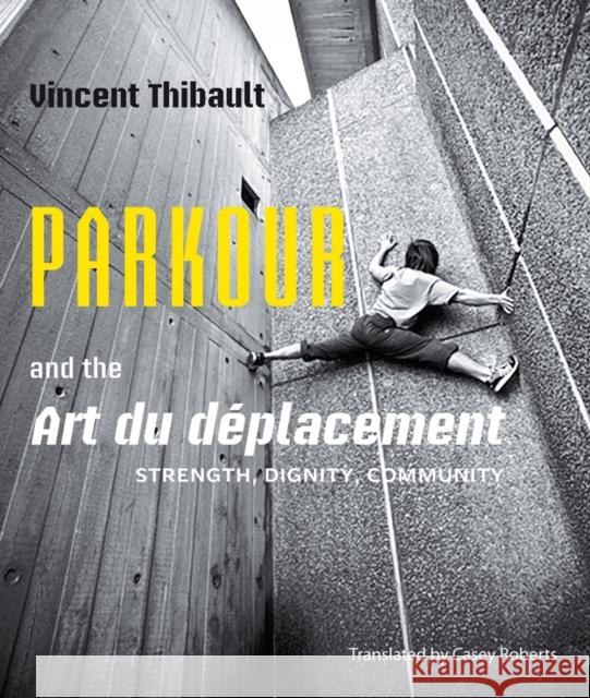 Parkour and the Art Du Déplacement: Strength, Dignity, Community Thibault, Vincent 9781926824918 Baraka Books - książka