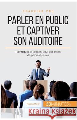 Parler en public et captiver son auditoire: Techniques et astuces pour des prises de parole réussies 50minutes, Nicolas Martin 9782806262462 5minutes.Fr - książka