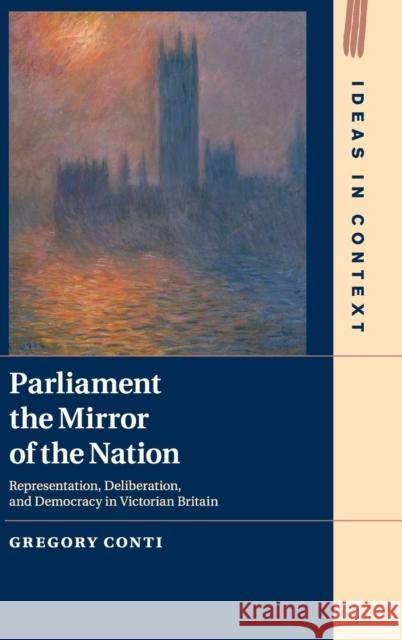Parliament the Mirror of the Nation: Representation, Deliberation, and Democracy in Victorian Britain Gregory Conti 9781108428736 Cambridge University Press - książka
