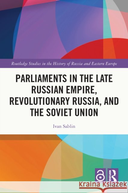 Parliaments in the Late Russian Empire, Revolutionary Russia, and the Soviet Union Ivan Sablin 9781032556895 Routledge - książka