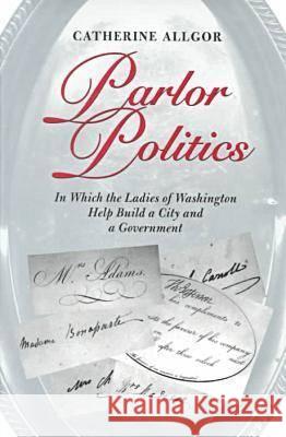 Parlor Politics: In Which the Ladies of Washington Help Build a City and a Government Allgor, Catherine 9780813919980 University of Virginia Press - książka