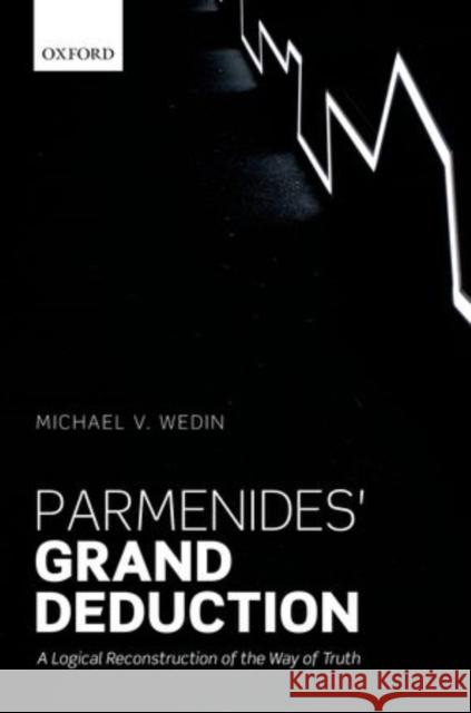 Parmenides' Grand Deduction: A Logical Reconstruction of the Way of Truth Michael V. Wedin 9780198715474 Oxford University Press, USA - książka