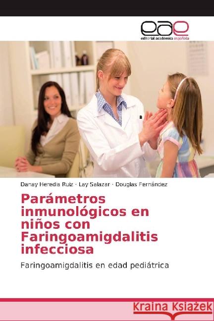 Parámetros inmunológicos en niños con Faringoamigdalitis infecciosa : Faringoamigdalitis en edad pediátrica Heredia Ruiz, Danay; Salazar, Lay; Fernández, Douglas 9783841753960 Editorial Académica Española - książka