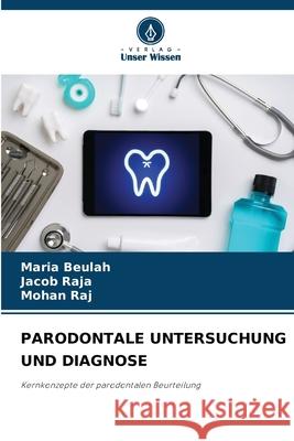 PARODONTALE UNTERSUCHUNG UND DIAGNOSE Beulah, Maria, Raja, Jacob, Raj, Mohan 9786209428951 Verlag Unser Wissen - książka