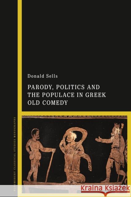 Parody, Politics and the Populace in Greek Old Comedy Donald Sells 9781350060517 Bloomsbury Academic - książka