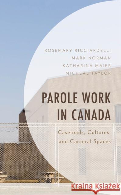 Parole Work in Canada: Caseloads, Cultures, and Carceral Spaces Rosemary Ricciardelli Mark Norman Micheal Taylor 9781538179758 Rowman & Littlefield Publishers - książka