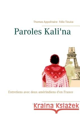 Paroles kali'na: Entretiens avec deux amérindiens d'en France Thomas Appolinaire, Félix Tiouka, Jean-Ugo Pandolfi-Crozier 9782322104949 Books on Demand - książka