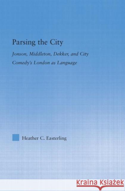 Parsing the City: Jonson, Middleton, Dekker, and City Comedy's London as Language Easterling, Heather 9780415979504 Routledge - książka