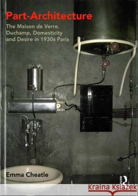 Part-Architecture: The Maison de Verre, Duchamp, Domesticity and Desire in 1930s Paris Emma Cheatle 9781472471697 Routledge - książka