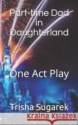Part-Time Dad in Daughterland: One Act Play Trisha Sugarek 9781090106216 Independently Published - książka