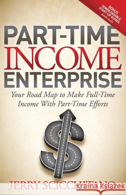 Part-Time Income Enterprise: Your Road Map to Make Full-Time Income with Part-Time Efforts Scicchitano, Jerry 9781614483632 Morgan James Publishing - książka