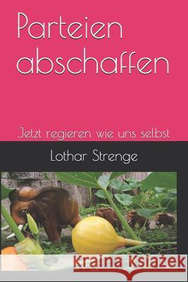 Parteien abschaffen: Jetzt regieren wie uns selbst Lothar Strenge 9781080580330 Independently Published - książka
