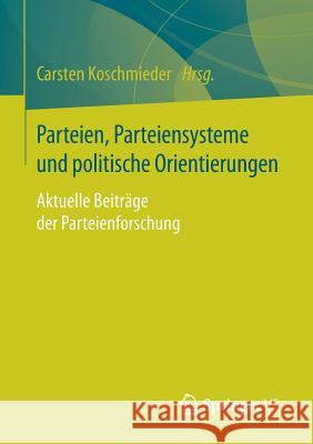 Parteien, Parteiensysteme Und Politische Orientierungen: Aktuelle Beiträge Der Parteienforschung Koschmieder, Carsten 9783658179212 VS Verlag für Sozialwissenschaften - książka