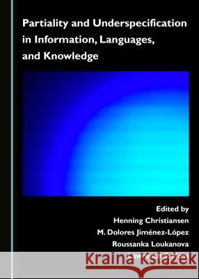 Partiality and Underspecification in Information, Languages, and Knowledge Henning Christiansen M. Dolores Jimanez-Lapez 9781443879477 Cambridge Scholars Publishing - książka