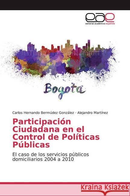 Participación Ciudadana en el Control de Políticas Públicas : El caso de los servicios públicos domiciliarios 2004 a 2010 Bermúdez González, Carlos Hernando; Martínez, Alejandro 9786139440573 Editorial Académica Española - książka