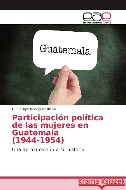 Participación política de las mujeres en Guatemala (1944-1954) : Una aproximación a su historia Rodríguez de Ita, Guadalupe 9783639757910 Editorial Académica Española - książka