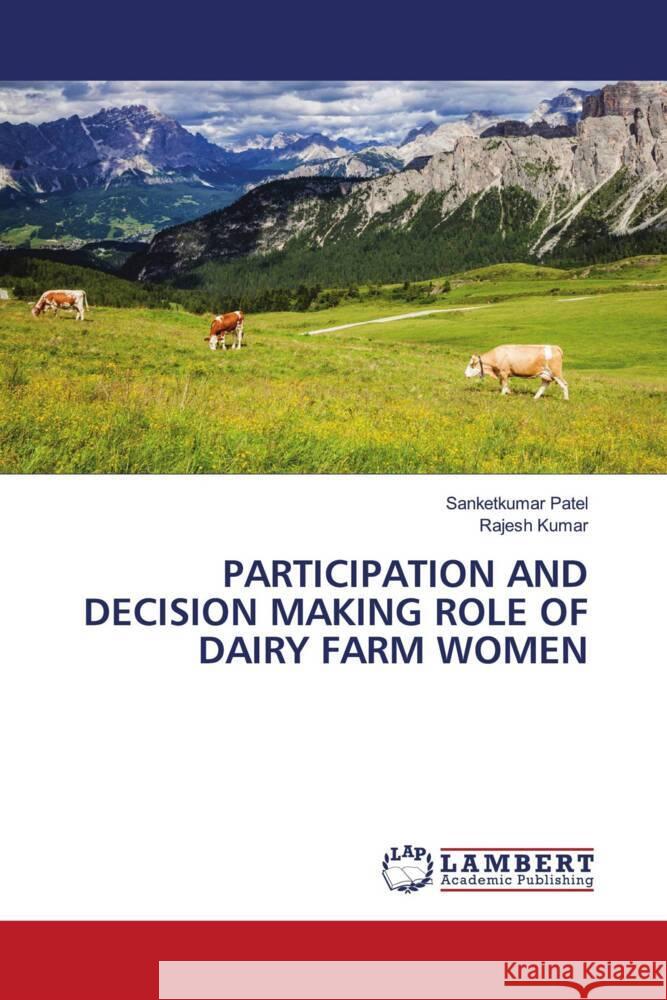 PARTICIPATION AND DECISION MAKING ROLE OF DAIRY FARM WOMEN Patel, Sanketkumar, Kumar, Rajesh 9786204715506 LAP Lambert Academic Publishing - książka