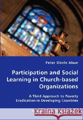 Participation and Social Learning in Church-based Organizations - A Third Approach to Poverty Eradication in Developing Countries Peter Obele Abue 9783836427296 VDM Verlag Dr. Mueller E.K. - książka