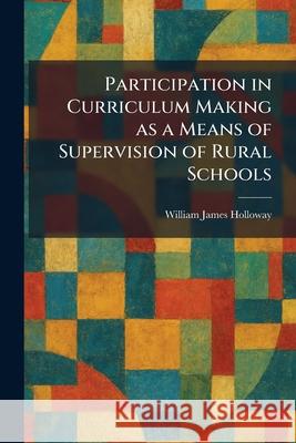 Participation in Curriculum Making as a Means of Supervision of Rural Schools William James Holloway 9781025891163 Tradd Street Press - książka