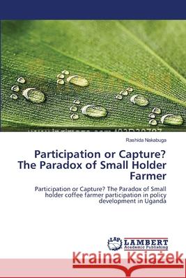 Participation or Capture? The Paradox of Small Holder Farmer Nakabuga, Rashida 9783659548451 LAP Lambert Academic Publishing - książka