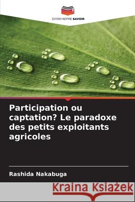 Participation ou captation? Le paradoxe des petits exploitants agricoles Nakabuga, Rashida 9786202460347 Editions Notre Savoir - książka