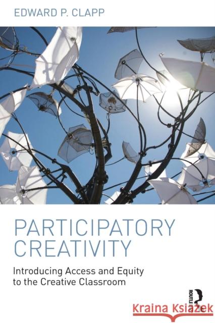 Participatory Creativity: Introducing Access and Equity to the Creative Classroom Edward P. Clapp 9781138945265 Routledge - książka