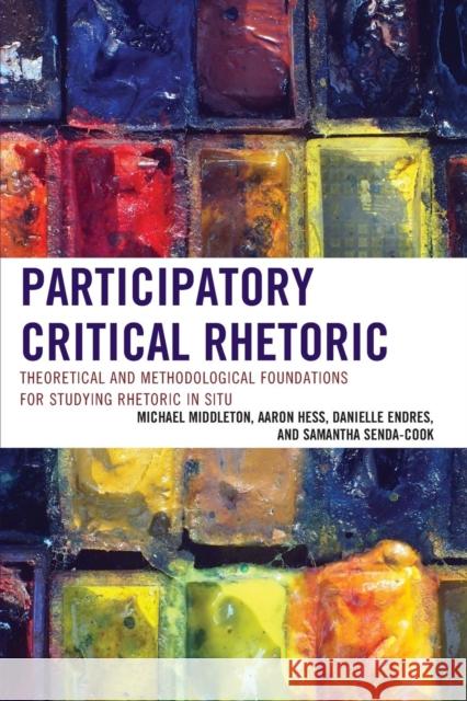 Participatory Critical Rhetoric: Theoretical and Methodological Foundations for Studying Rhetoric in Situ Michael Middleton Aaron Hess Danielle Endres 9781498513821 Lexington Books - książka