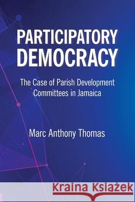 Participatory Democracy: The Case of Parish Development Committees in Jamaica Marc Thomas 9789766408541 University of the West Indies Press - książka